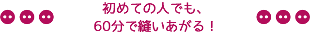 初めての人でも、60分で縫いあがる！