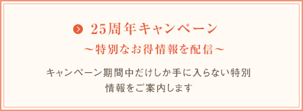 25周年キャンペーン～特別なお得情報を配信～　キャンペーン期間中だけしか手に入らない特別情報をご案内します