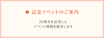 記念イベントのご案内　25周年を記念したイベント情報を配信します