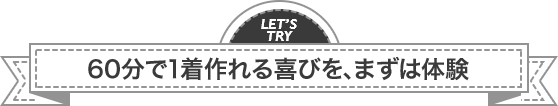 60分で1着作れる喜びを、まずは体験