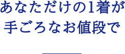 あなただけの1着が手ごろなお値段で